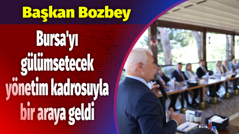 Başkan Bozbey, Bursa’yı gülümsetecek yönetim kadrosuyla bir araya geldi