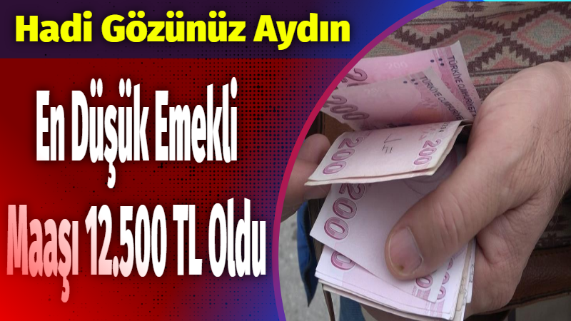 Hadi Gözünüz Aydın…En Düşük Emekli Maaşı 12.500 TL Oldu