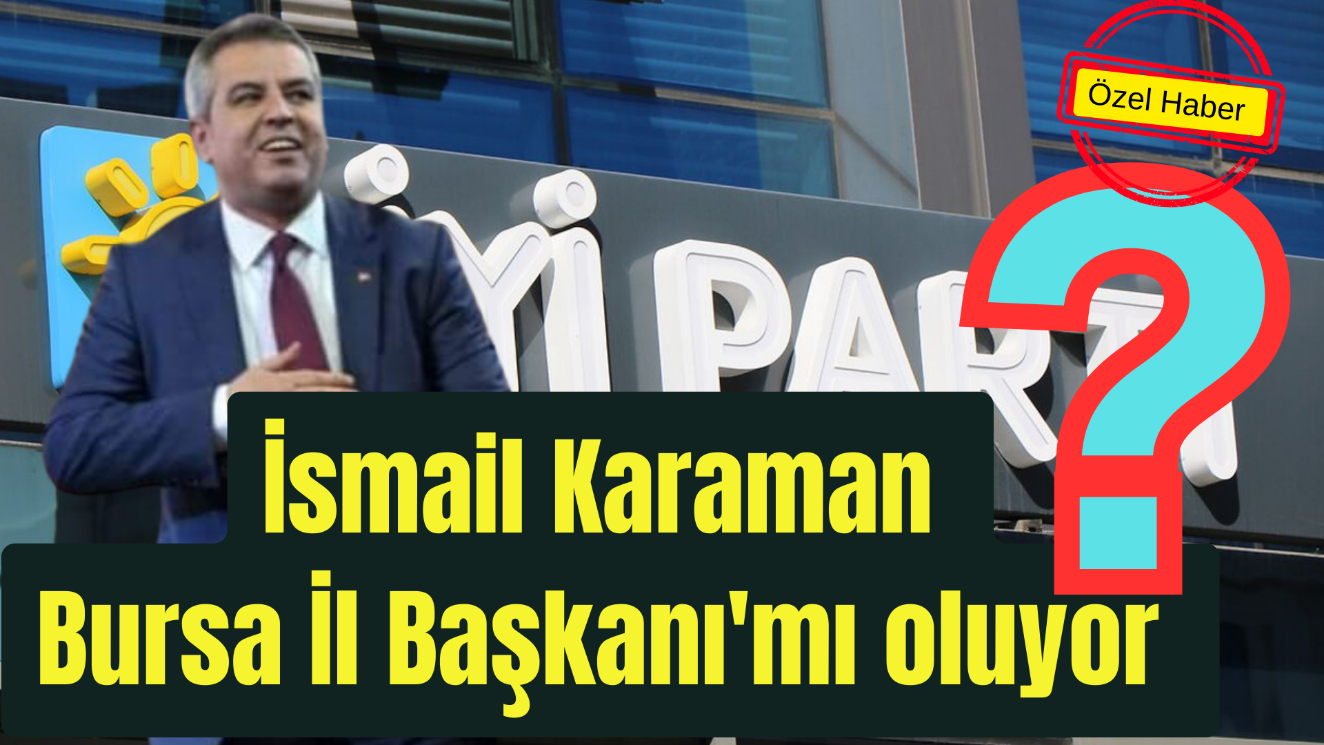 İYİ Parti Bursa İl Başkanı İsmail Karaman’mı Olacak