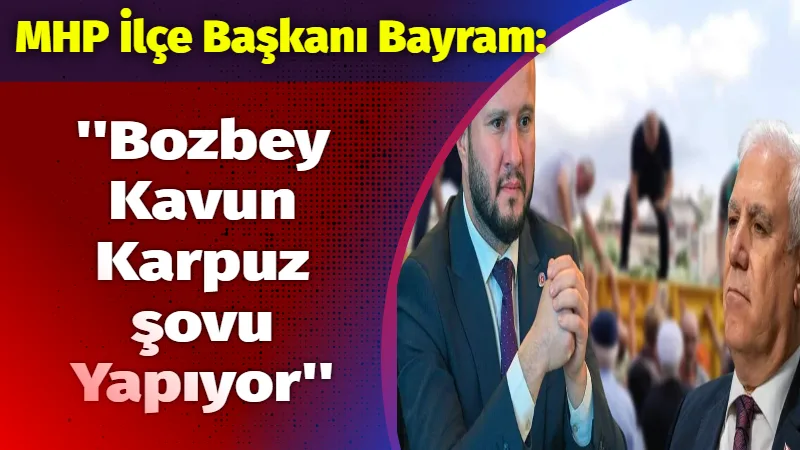 MHP ilçe Başkanı Bayram: ”Bozbey, Kavun karpuz şovu yapıyor”