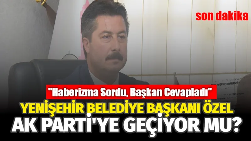 Yenişehir Belediye Başkanı Ercan Özel’den AK Parti’ye Geçiş İddialarına Yanıt