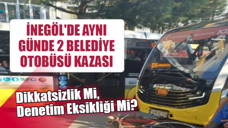 İnegöl’de Aynı Günde 2 Belediye Otobüsü Kazası: Dikkatsizlik Mi, Denetim Eksikliği Mi?