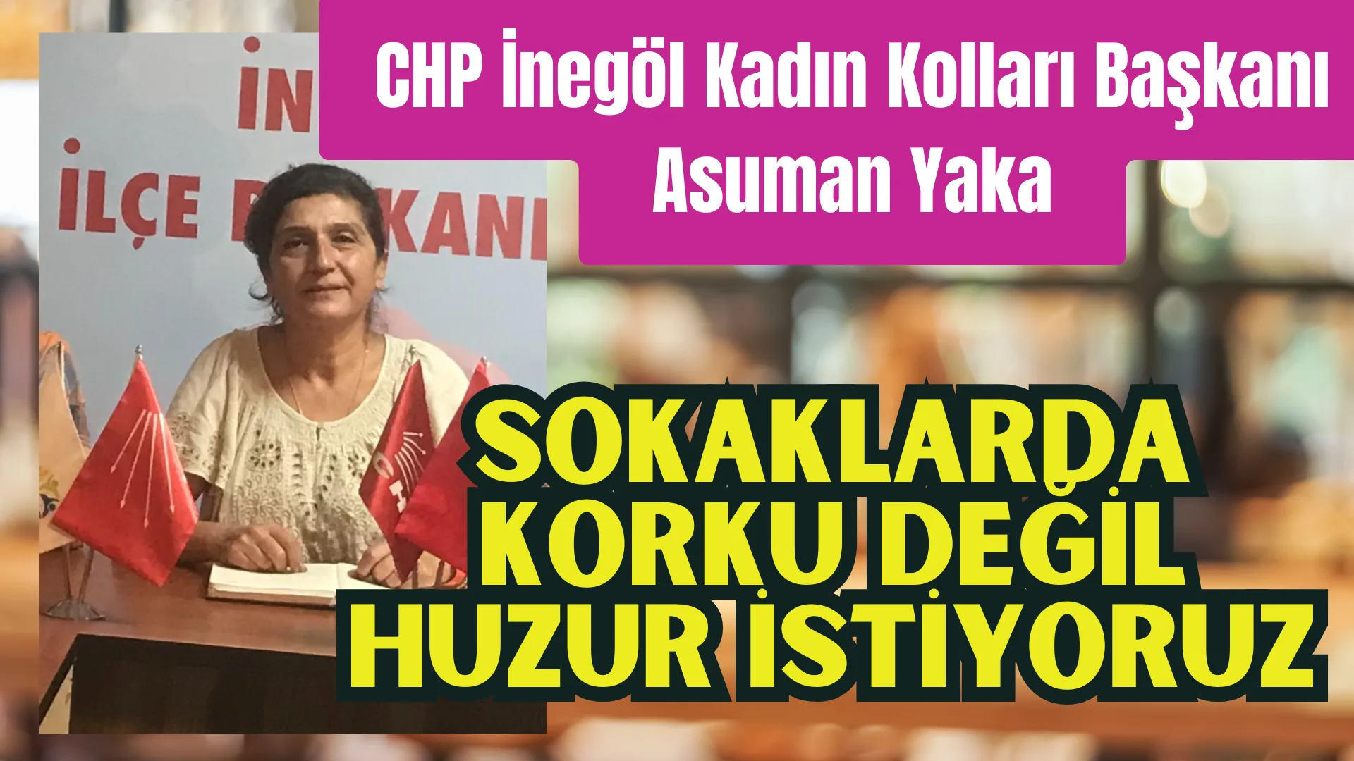 CHP İnegöl Kadın Kolları Başkanı Yaka: “Sokaklarda korku değil huzur ve güvenlik istiyoruz”