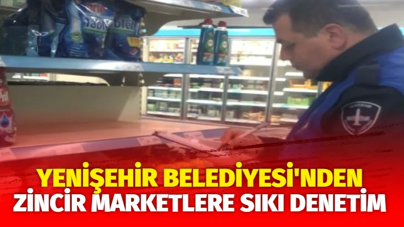 Yenişehir Belediyesi’nden Zincir Marketlere Sıkı Denetim